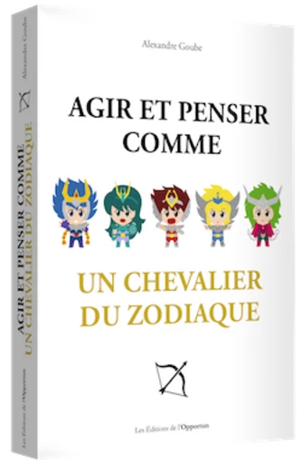 Agir et penser comme un chevalier du zodiaque - Alexandre GOUBE - Les Éditions de l'Opportun