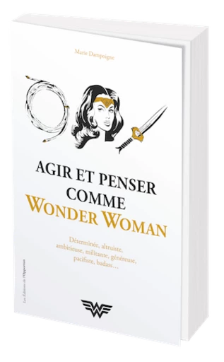 AGIR ET PENSER COMME WONDER WOMAN - Marie DAMPOIGNE - Les Éditions de l'Opportun