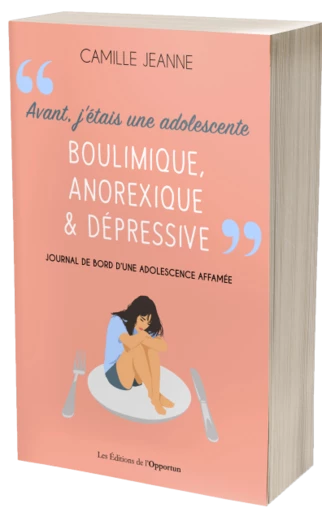 Avant j'étais une adolescente boulimique, anorexique & dépressive - Camille JEANNE - Les Éditions de l'Opportun