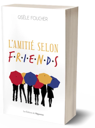 L'amitié selon Friends - Gisèle Foucher - Les Éditions de l'Opportun