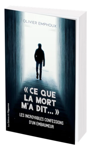 "Ce que la mort m'a dit..." Les incroyables confessions d'un embaumeur - Olivier EMPHOUX - Les Éditions de l'Opportun