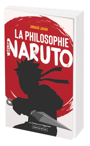 LA PHILOSOPHIE SELON NARUTO - Arnaud JAHAN - Les Éditions de l'Opportun