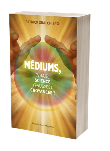 Médiums, (vraie) science, (fausses) croyances ? - Patrick Sbalchiero - Les Éditions de l'Opportun