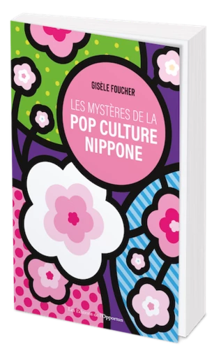 Les mystères de la pop culture nippone - Gisèle Foucher - Les Éditions de l'Opportun