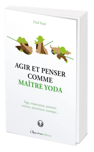 Agir et penser comme Maître Yoda  - Fred Staal - Les Éditions de l'Opportun