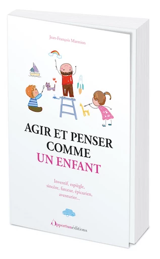 Agir et penser comme un enfant - Jean-François Marmion - Les Éditions de l'Opportun