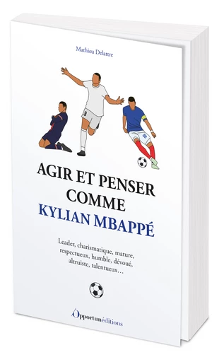 Agir et penser comme Kylian Mbappé - Mathieu Delattre - Les Éditions de l'Opportun